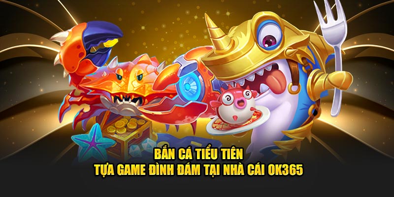 Bắn Cá Tiểu Tiên - Tựa Game Đình Đám Tại Nhà Cái Ok365