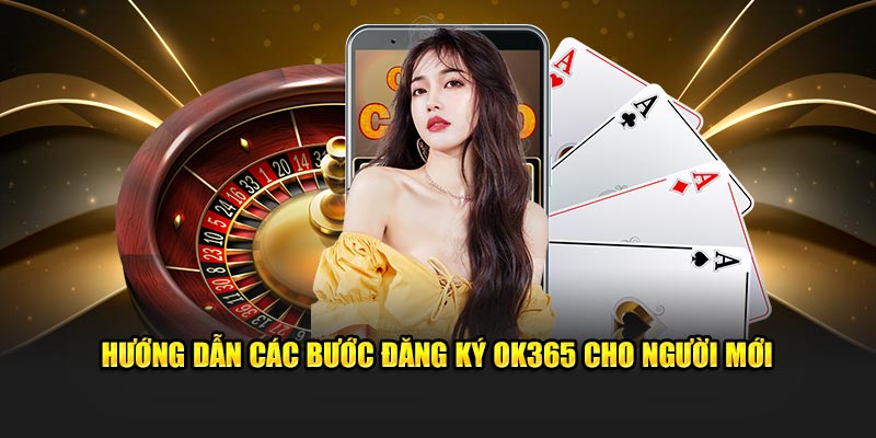 Hướng Dẫn Chi Tiết Các Bước Đăng Ký OK365 Cho Người Mới