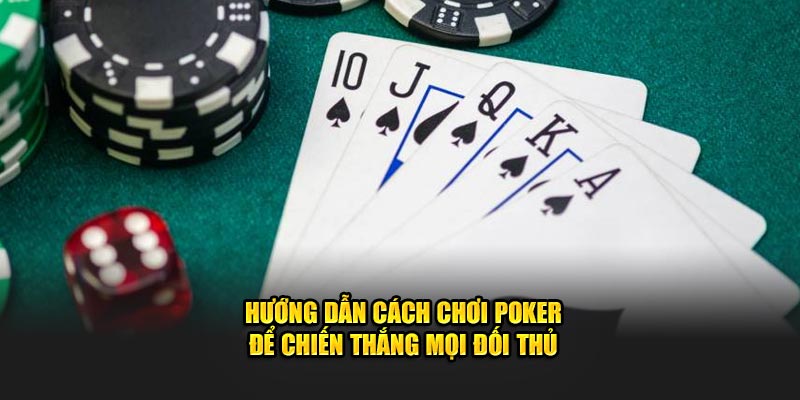 Hướng Dẫn Cách Chơi Poker Để Chiến Thắng Mọi Đối Thủ