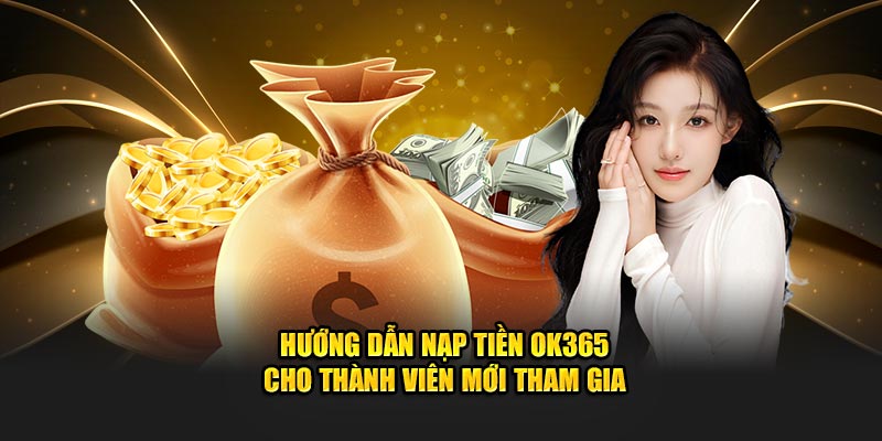 Hướng Dẫn Nạp Tiền OK365 Cho Thành Viên Mới Tham Gia