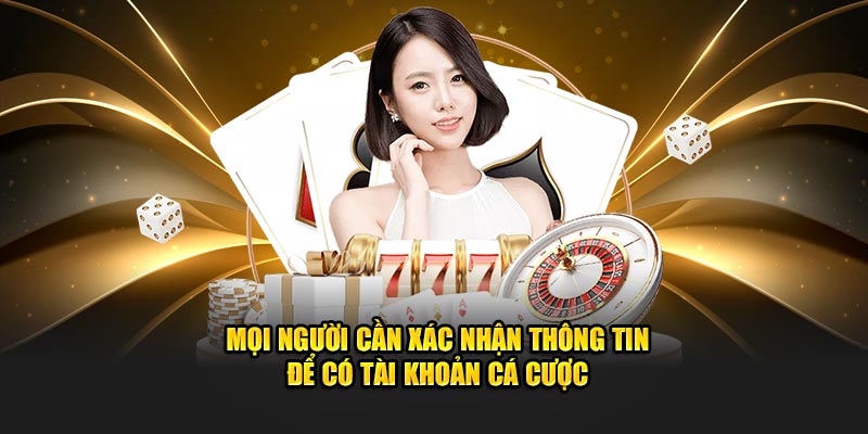 Mọi người cần xác nhận thông tin để có tài khoản cá cược