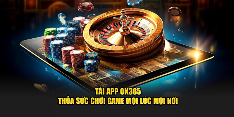 Tải App OK365 – Thỏa Sức Chơi Game Mọi Lúc Mọi Nơi