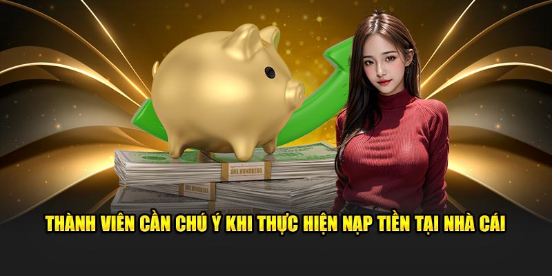 Thành viên cần chú ý khi thực hiện nạp tiền tại nhà cái