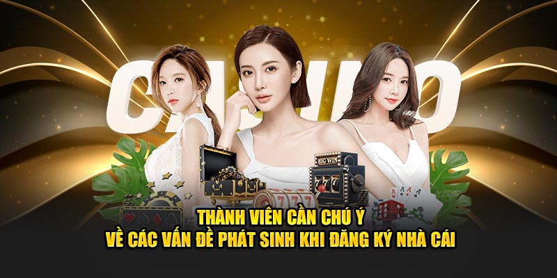 Thành viên cần chú ý về các vấn đề phát sinh khi đăng ký nhà cái