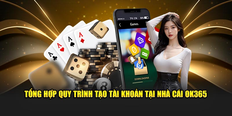 Tổng hợp quy trình tạo tài khoản tại nhà cái OK365