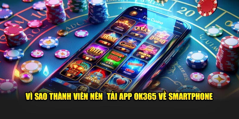 Vì sao thành viên nên  tải app OK365 về smartphone